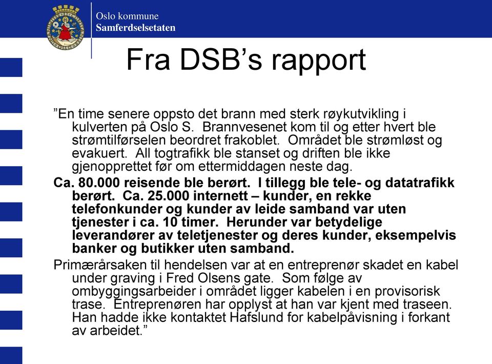 I tillegg ble tele- og datatrafikk berørt. Ca. 25.000 internett kunder, en rekke telefonkunder og kunder av leide samband var uten tjenester i ca. 10 timer.