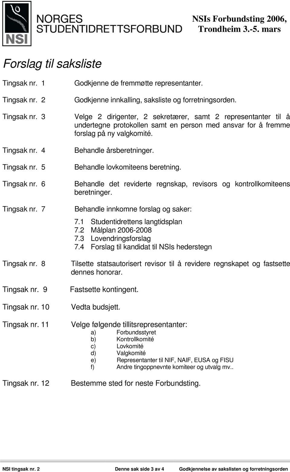 Velge 2 dirigenter, 2 sekretærer, samt 2 representanter til å undertegne protokollen samt en person med ansvar for å fremme forslag på ny valgkomité. Behandle årsberetninger.