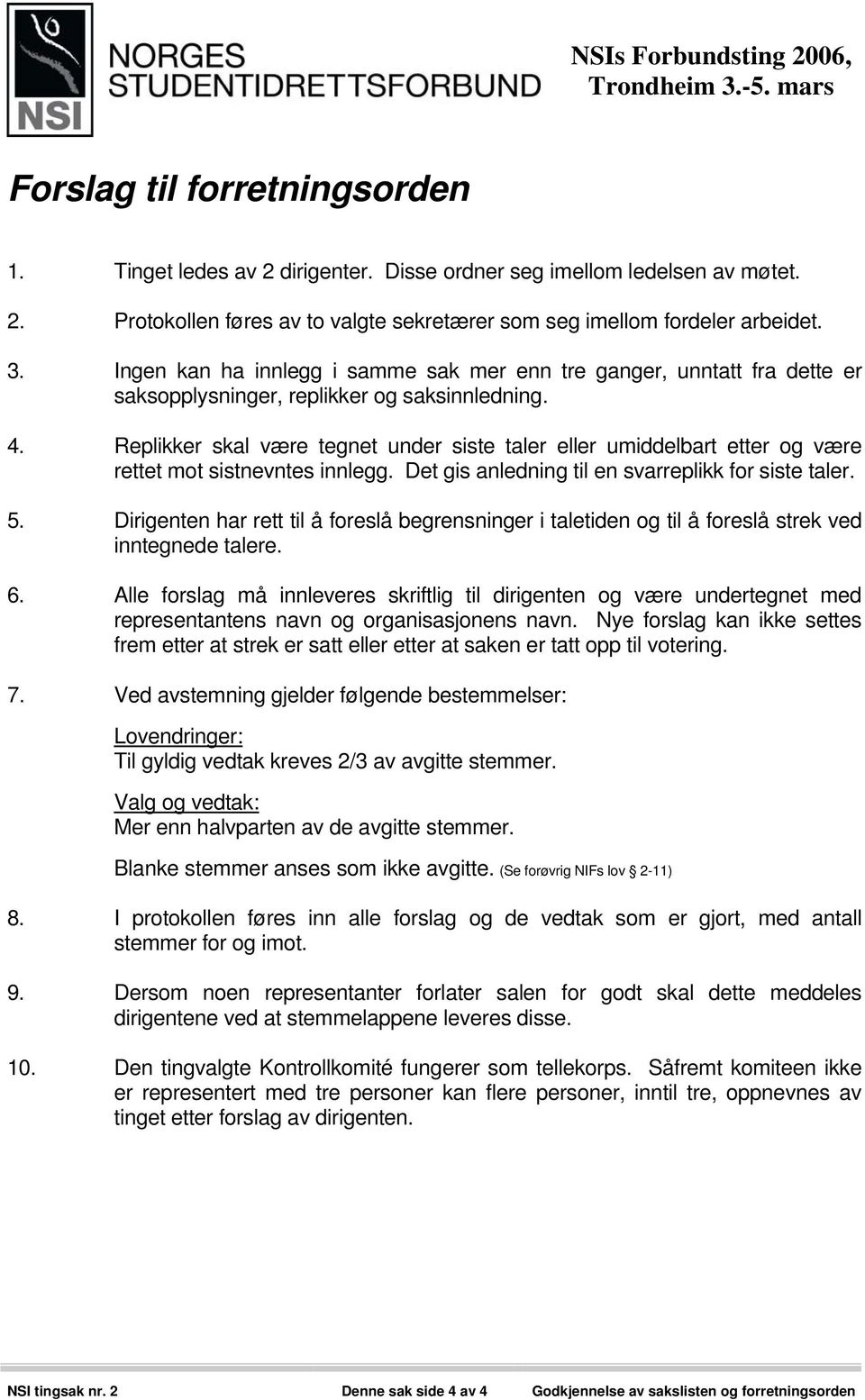 Replikker skal være tegnet under siste taler eller umiddelbart etter og være rettet mot sistnevntes innlegg. Det gis anledning til en svarreplikk for siste taler. 5.