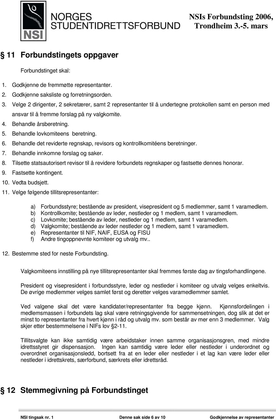 Behandle lovkomiteens beretning. 6. Behandle det reviderte regnskap, revisors og kontrollkomitéens beretninger. 7. Behandle innkomne forslag og saker. 8.