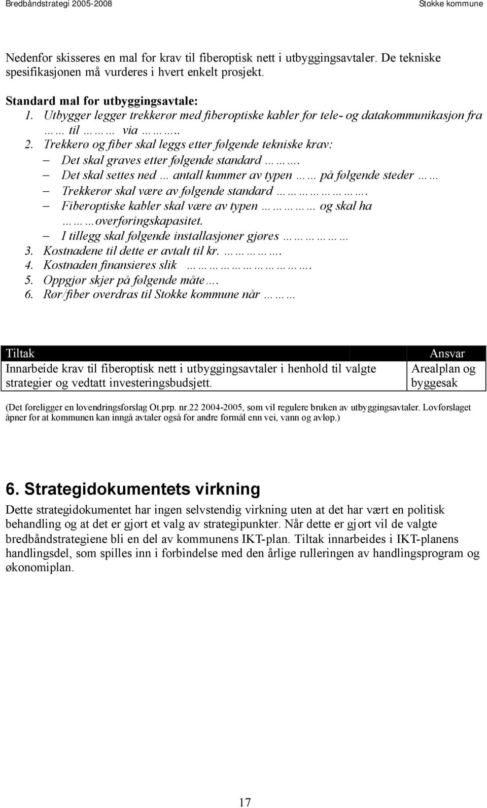 Det skal settes ned antall kummer av typen på følgende steder Trekkerør skal være av følgende standard. Fiberoptiske kabler skal være av typen og skal ha overføringskapasitet.