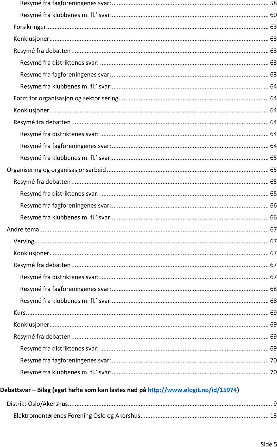 .. 64 Resymé fra distriktenes svar:... 64 Resymé fra fagforeningenes svar:... 64 Resymé fra klubbenes m. fl. svar:... 65 Organisering og organisasjonsarbeid... 65 Resymé fra debatten.