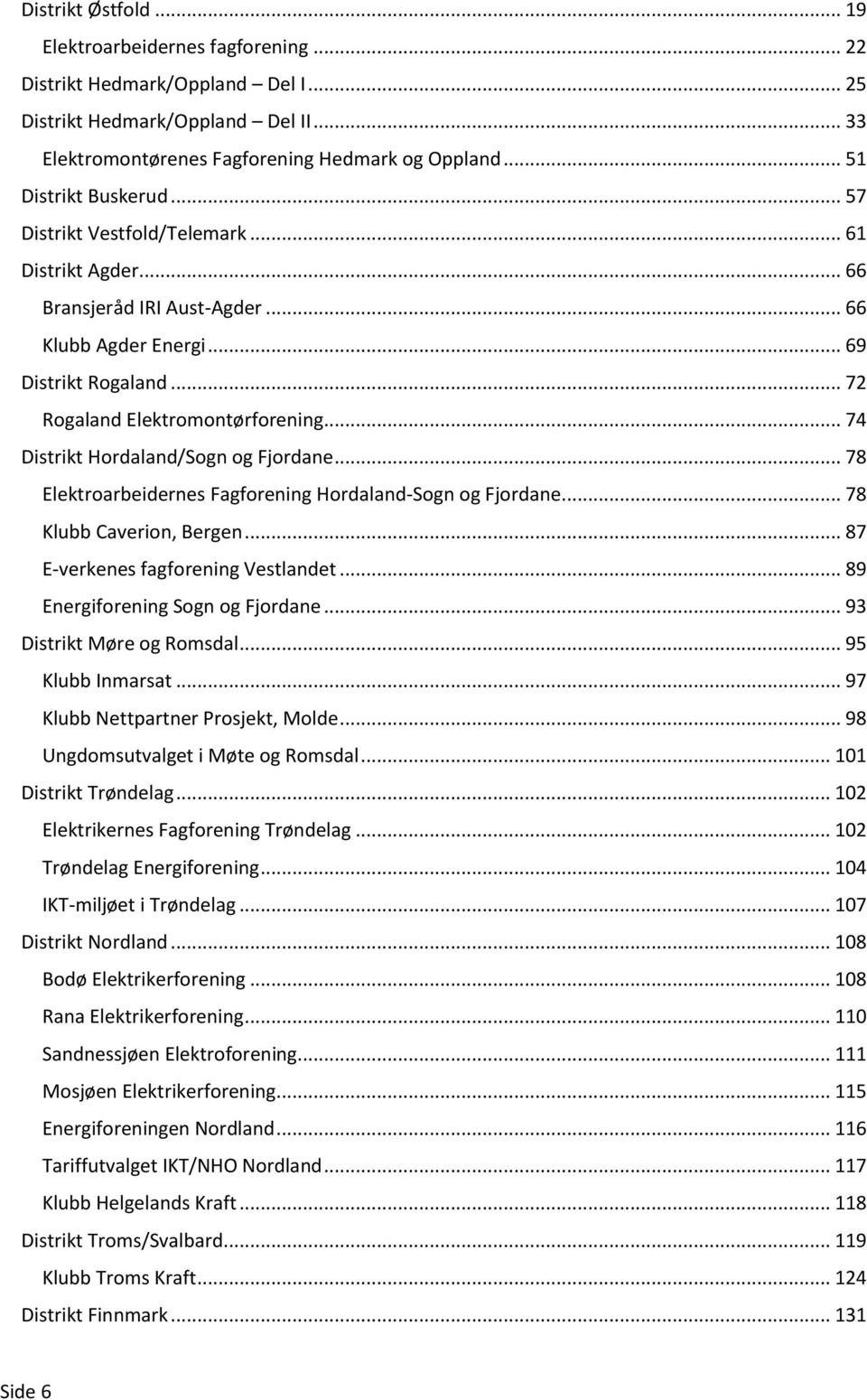 .. 74 Distrikt Hordaland/Sogn og Fjordane... 78 Elektroarbeidernes Fagforening Hordaland-Sogn og Fjordane... 78 Klubb Caverion, Bergen... 87 E-verkenes fagforening Vestlandet.