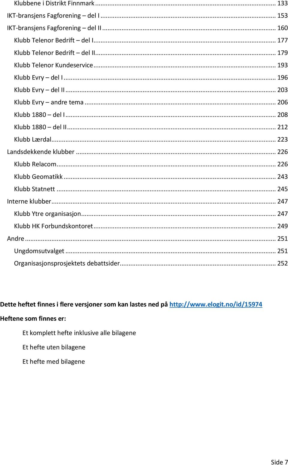 .. 223 Landsdekkende klubber... 226 Klubb Relacom... 226 Klubb Geomatikk... 243 Klubb Statnett... 245 Interne klubber... 247 Klubb Ytre organisasjon... 247 Klubb HK Forbundskontoret... 249 Andre.