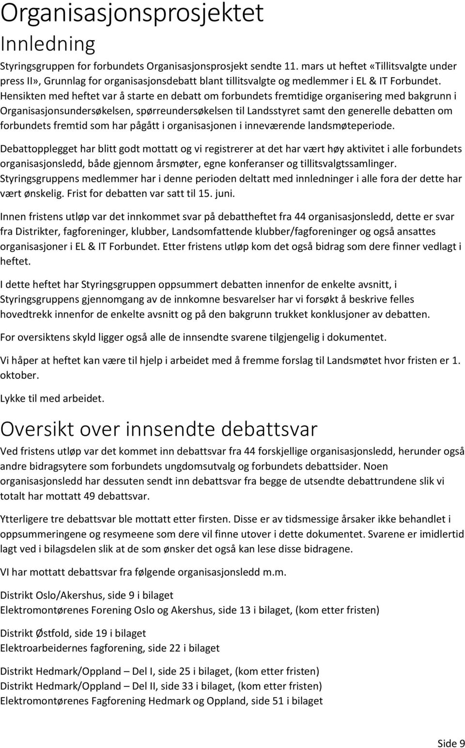 Hensikten med heftet var å starte en debatt om forbundets fremtidige organisering med bakgrunn i Organisasjonsundersøkelsen, spørreundersøkelsen til Landsstyret samt den generelle debatten om