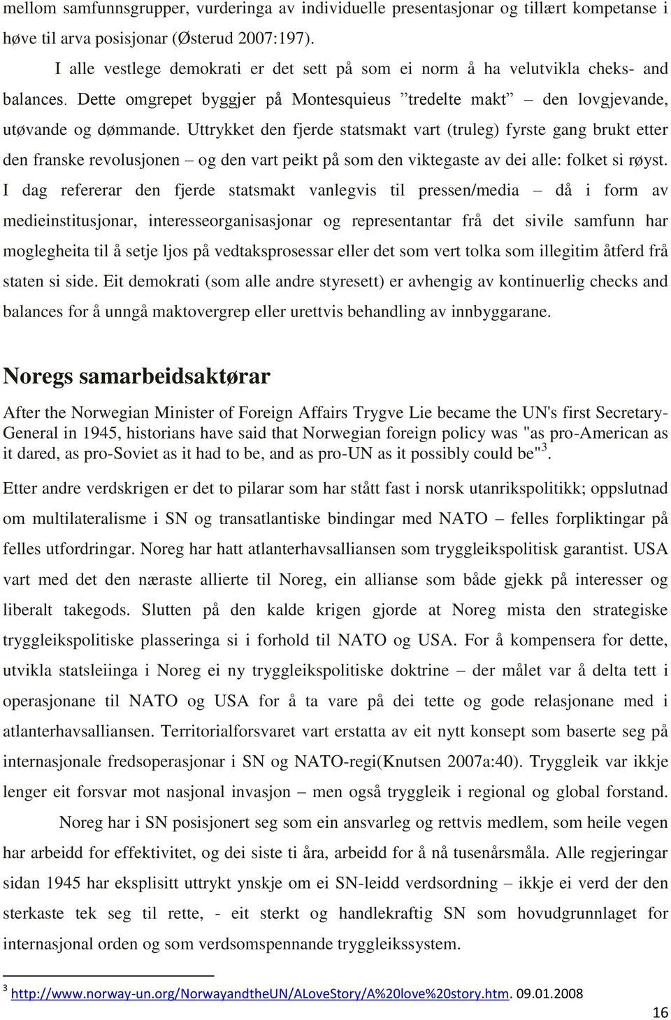 Uttrykket den fjerde statsmakt vart (truleg) fyrste gang brukt etter den franske revolusjonen og den vart peikt på som den viktegaste av dei alle: folket si røyst.