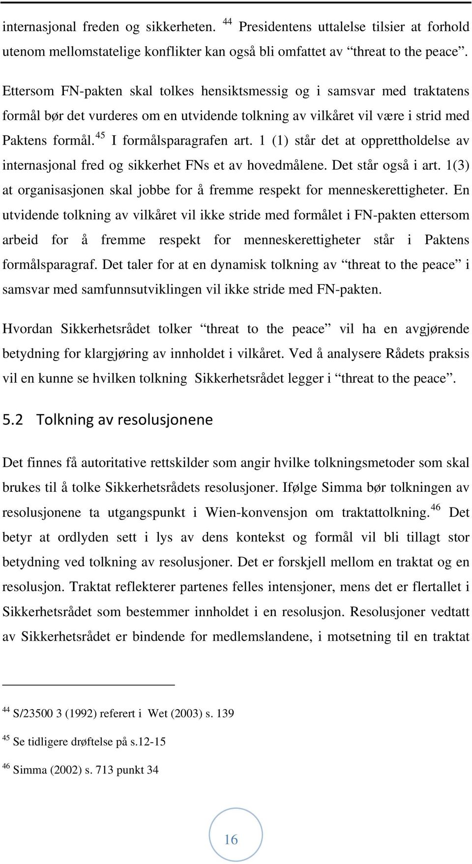 1 (1) står det at opprettholdelse av internasjonal fred og sikkerhet FNs et av hovedmålene. Det står også i art. 1(3) at organisasjonen skal jobbe for å fremme respekt for menneskerettigheter.