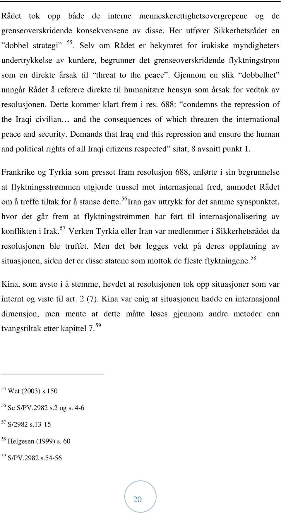 Gjennom en slik dobbelhet unngår Rådet å referere direkte til humanitære hensyn som årsak for vedtak av resolusjonen. Dette kommer klart frem i res.