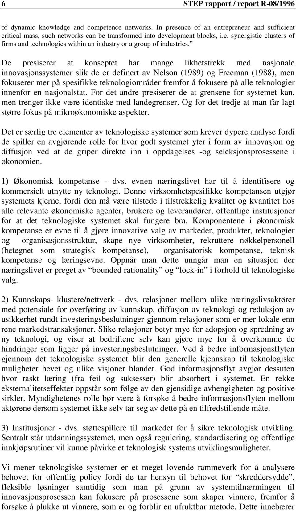 De presiserer at konseptet har mange likhetstrekk med nasjonale innovasjonssystemer slik de er definert av Nelson (1989) og Freeman (1988), men fokuserer mer på spesifikke teknologiområder fremfor å