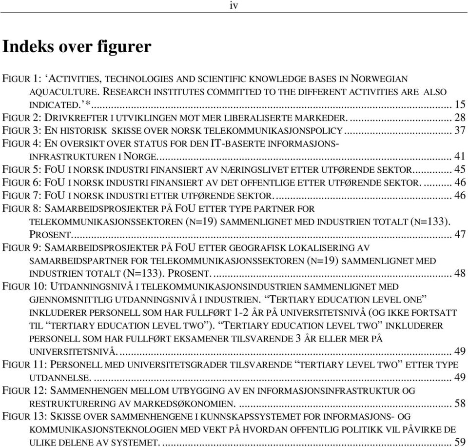 .. 37 FIGUR 4: EN OVERSIKT OVER STATUS FOR DEN IT-BASERTE INFORMASJONS- INFRASTRUKTUREN I NORGE... 41 FIGUR 5: FOU I NORSK INDUSTRI FINANSIERT AV NÆRINGSLIVET ETTER UTFØRENDE SEKTOR.