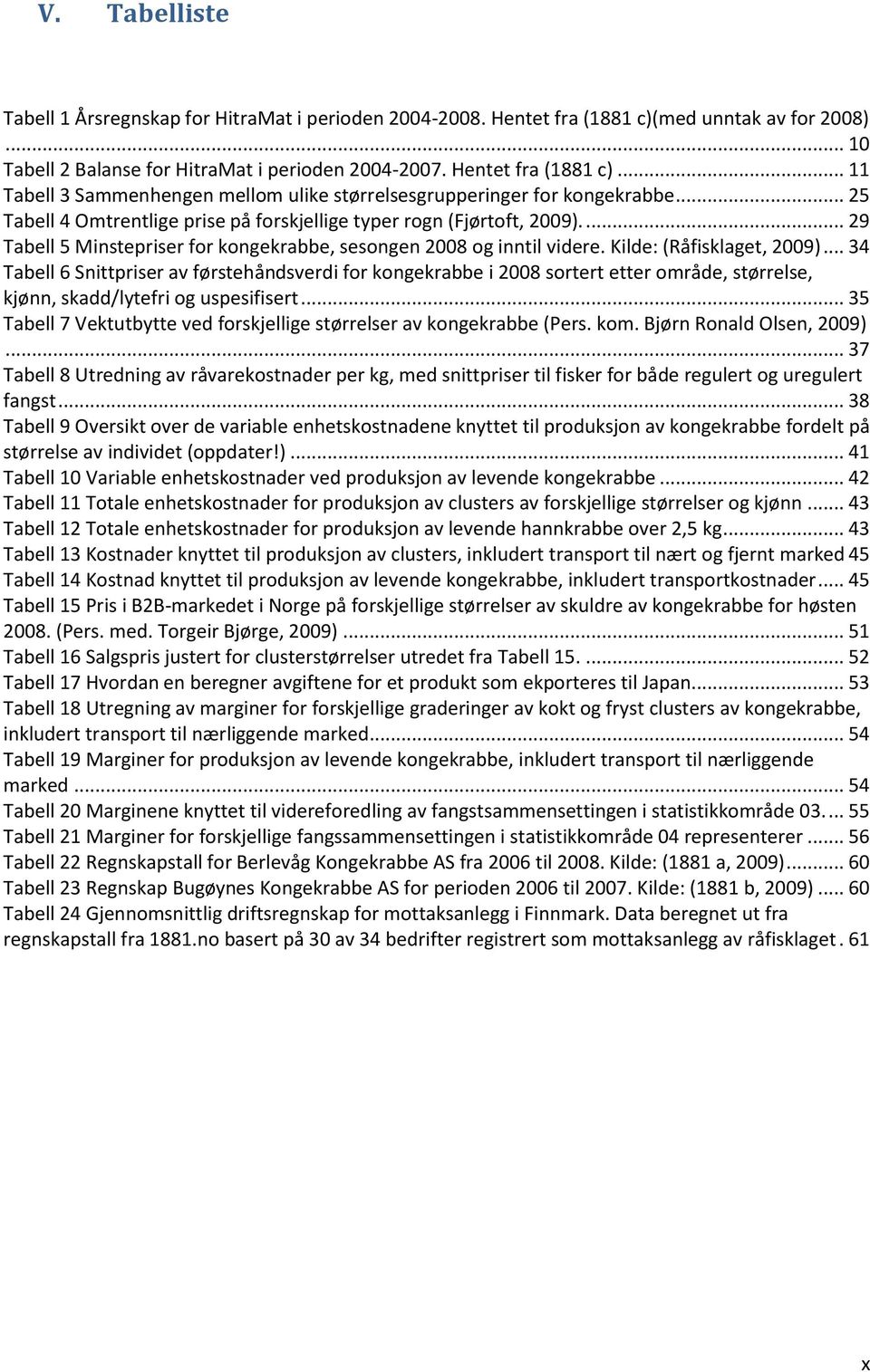 .. 34 Tabell 6 Snittpriser av førstehåndsverdi for kongekrabbe i 2008 sortert etter område, størrelse, kjønn, skadd/lytefri og uspesifisert.