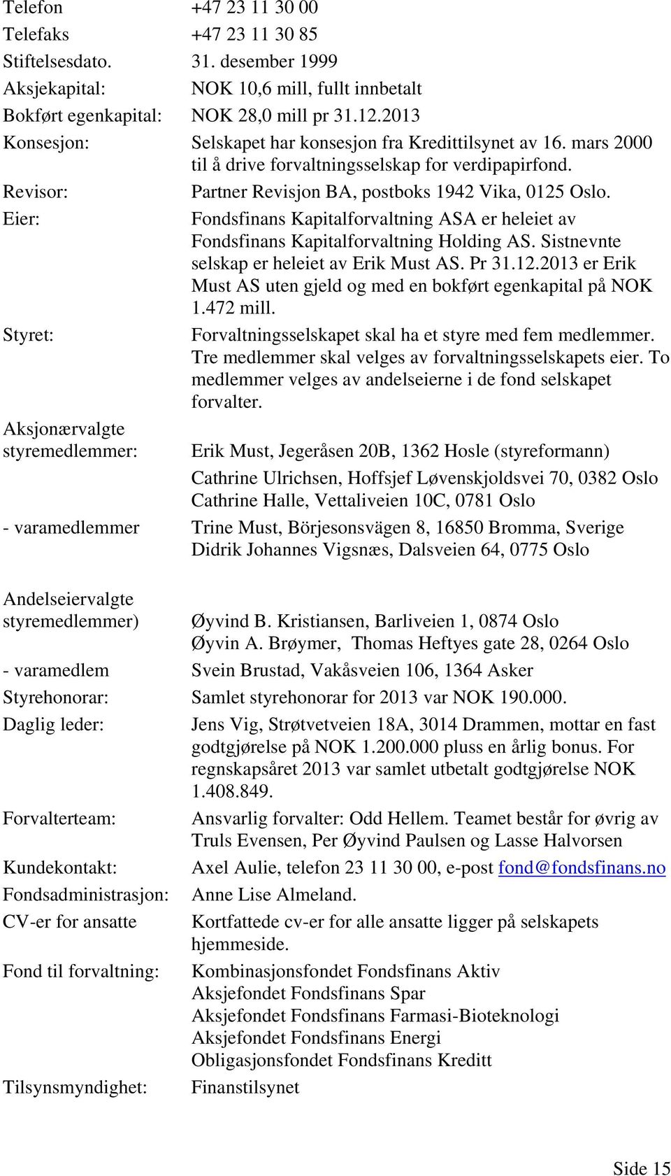 Eier: Fondsfinans Kapitalforvaltning ASA er heleiet av Fondsfinans Kapitalforvaltning Holding AS. Sistnevnte selskap er heleiet av Erik Must AS. Pr 31.12.