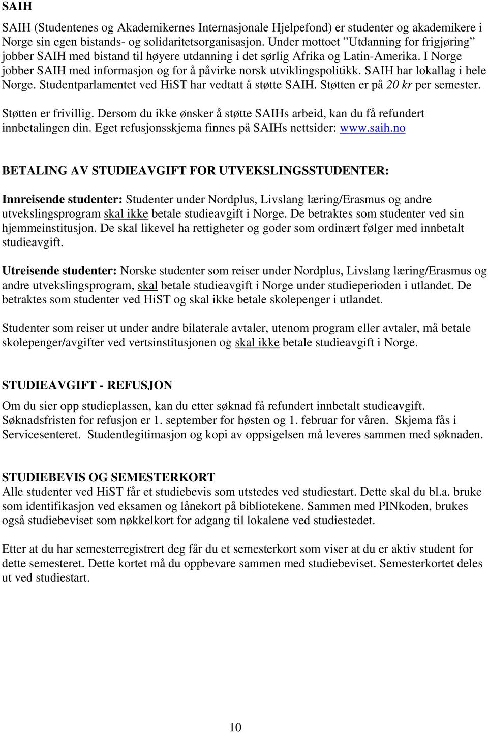 SAIH har lokallag i hele Norge. Studentparlamentet ved HiST har vedtatt å støtte SAIH. Støtten er på 20 kr per semester. Støtten er frivillig.