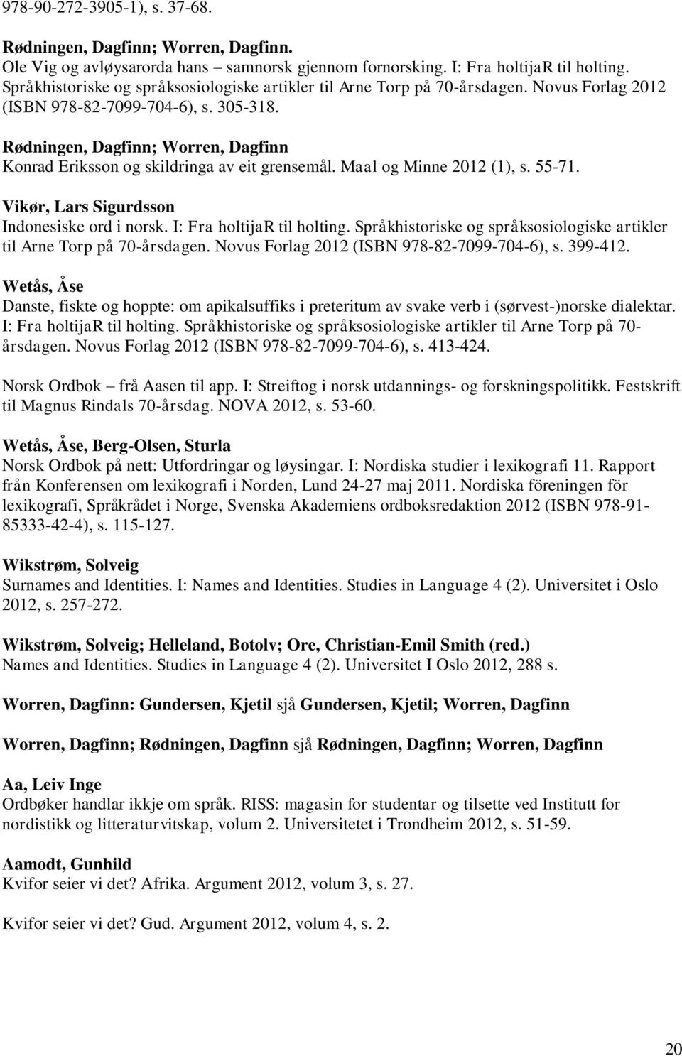 Rødningen, Dagfinn; Worren, Dagfinn Konrad Eriksson og skildringa av eit grensemål. Maal og Minne 2012 (1), s. 55-71. Vikør, Lars Sigurdsson Indonesiske ord i norsk. I: Fra holtijar til holting.