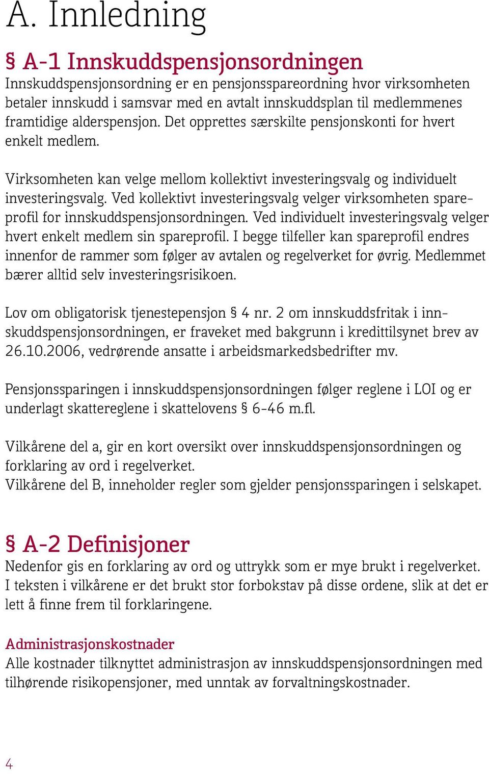 Ved kollektivt investeringsvalg velger virksomheten spareprofil for innskuddspensjonsordningen. Ved individuelt investeringsvalg velger hvert enkelt medlem sin spareprofil.