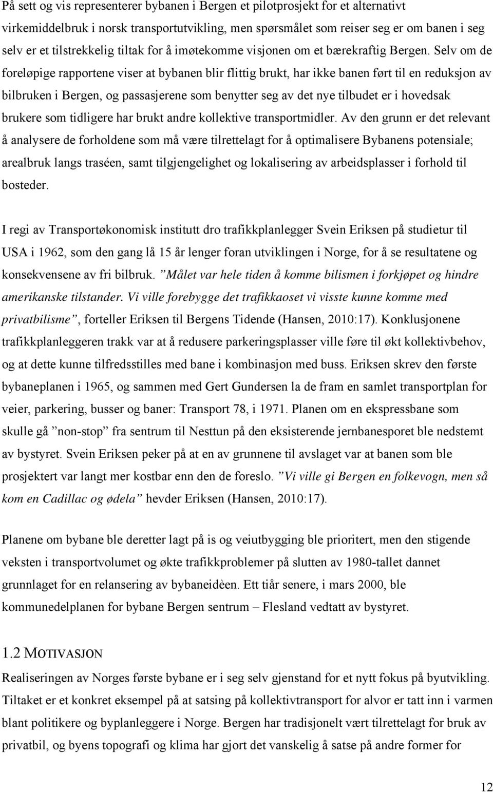 Selv om de foreløpige rapportene viser at bybanen blir flittig brukt, har ikke banen ført til en reduksjon av bilbruken i Bergen, og passasjerene som benytter seg av det nye tilbudet er i hovedsak