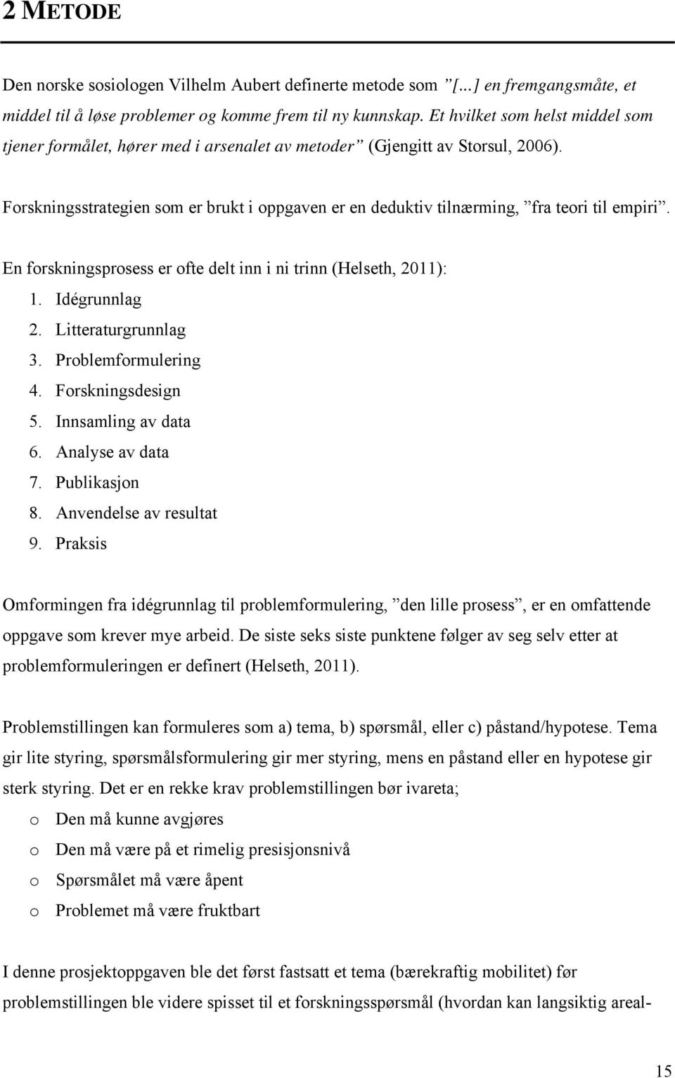 Forskningsstrategien som er brukt i oppgaven er en deduktiv tilnærming, fra teori til empiri. En forskningsprosess er ofte delt inn i ni trinn (Helseth, 2011): 1. Idégrunnlag 2. Litteraturgrunnlag 3.