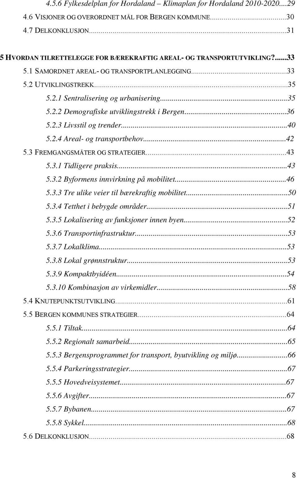 ..36 5.2.3 Livsstil og trender...40 5.2.4 Areal- og transportbehov...42 5.3 FREMGANGSMÅTER OG STRATEGIER...43 5.3.1 Tidligere praksis...43 5.3.2 Byformens innvirkning på mobilitet...46 5.3.3 Tre ulike veier til bærekraftig mobilitet.