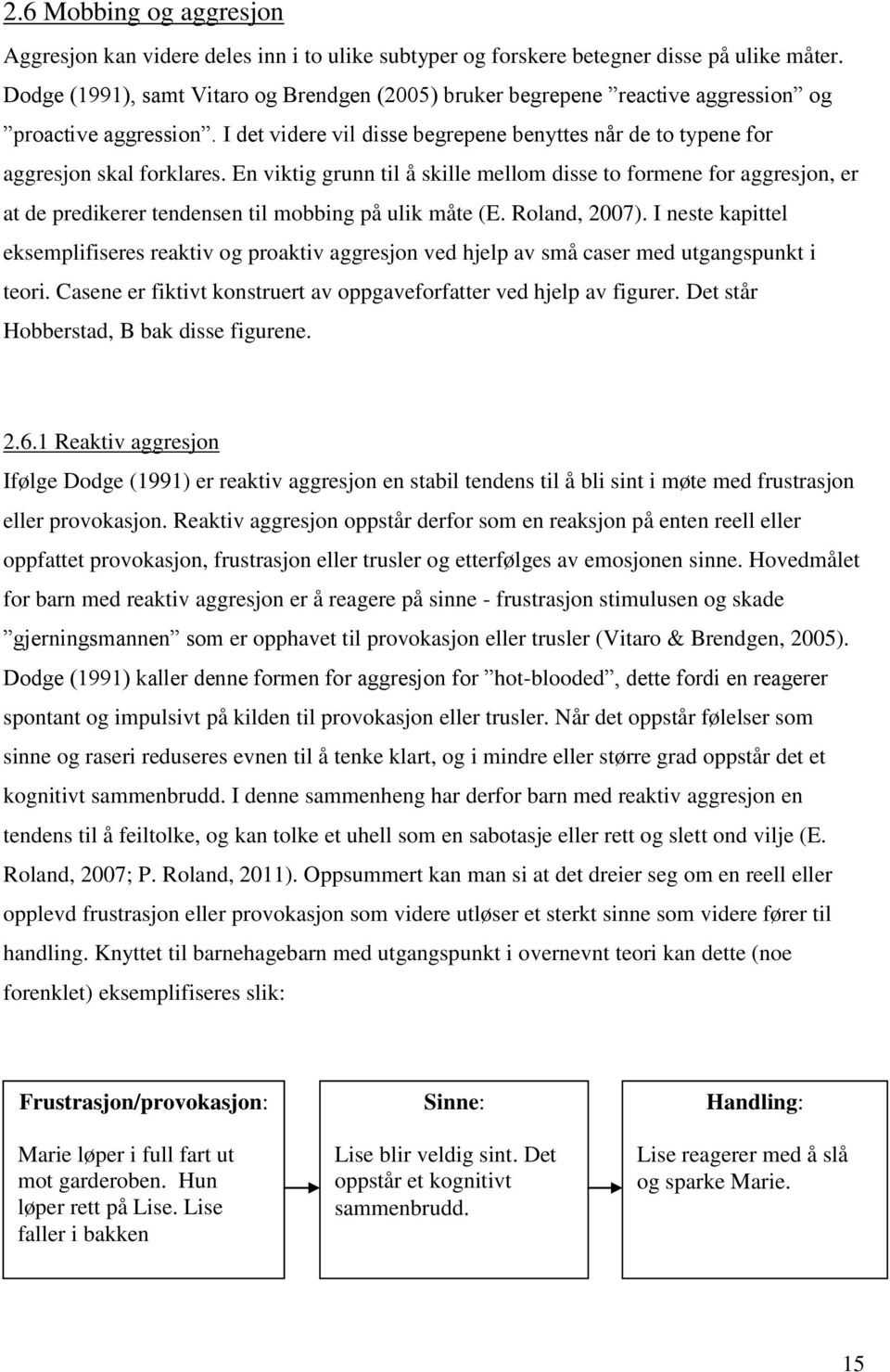 En viktig grunn til å skille mellom disse to formene for aggresjon, er at de predikerer tendensen til mobbing på ulik måte (E. Roland, 2007).