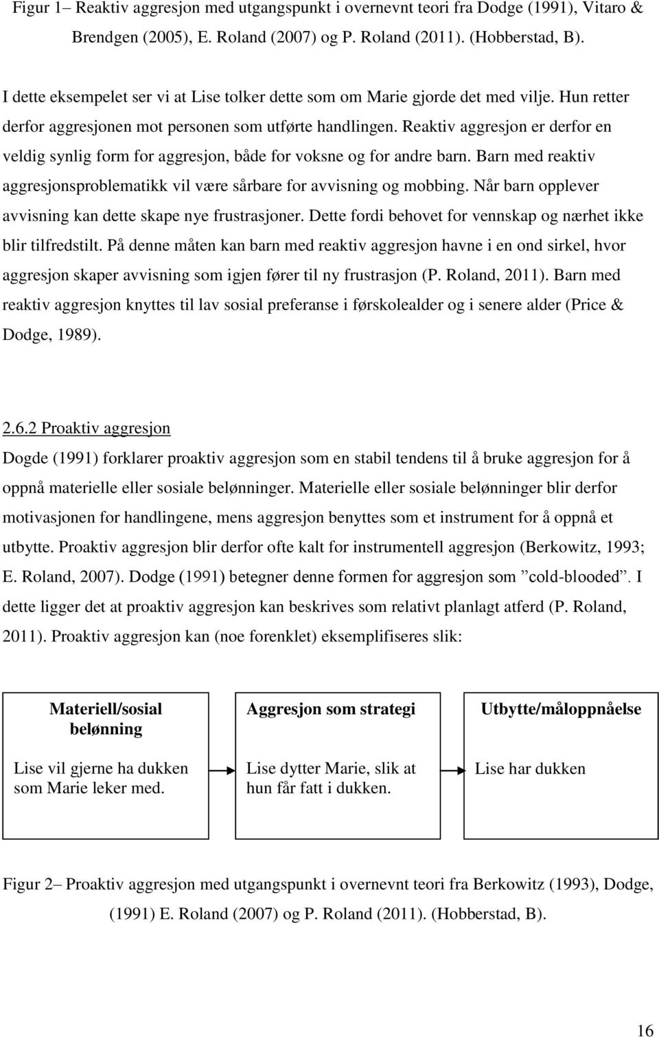 Reaktiv aggresjon er derfor en veldig synlig form for aggresjon, både for voksne og for andre barn. Barn med reaktiv aggresjonsproblematikk vil være sårbare for avvisning og mobbing.