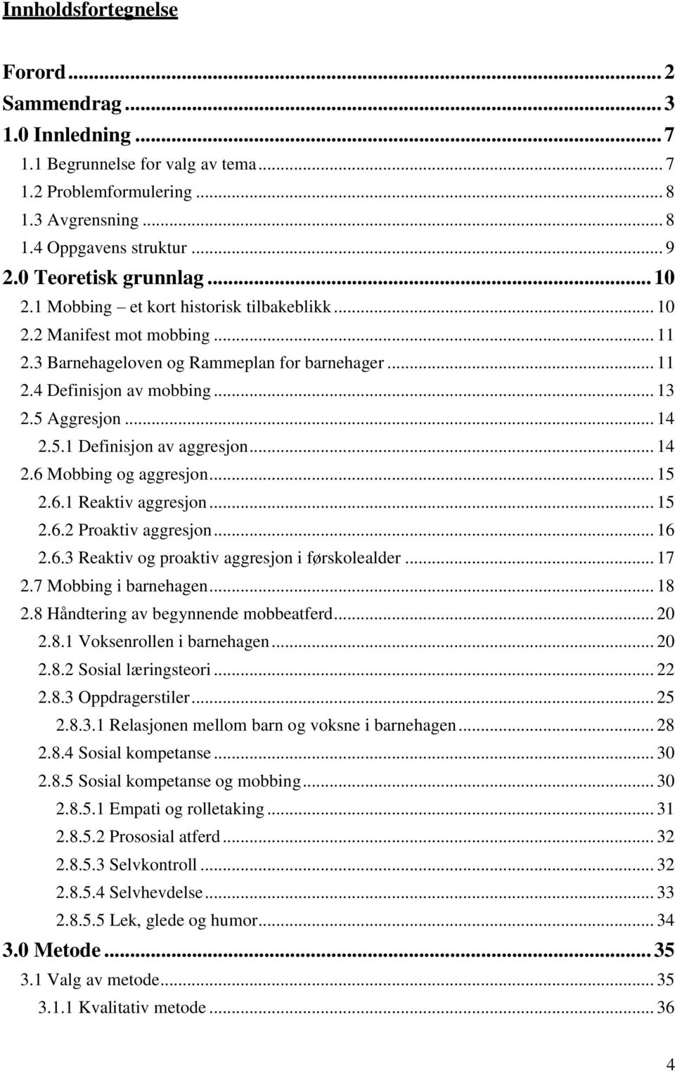 5 Aggresjon... 14 2.5.1 Definisjon av aggresjon... 14 2.6 Mobbing og aggresjon... 15 2.6.1 Reaktiv aggresjon... 15 2.6.2 Proaktiv aggresjon... 16 2.6.3 Reaktiv og proaktiv aggresjon i førskolealder.