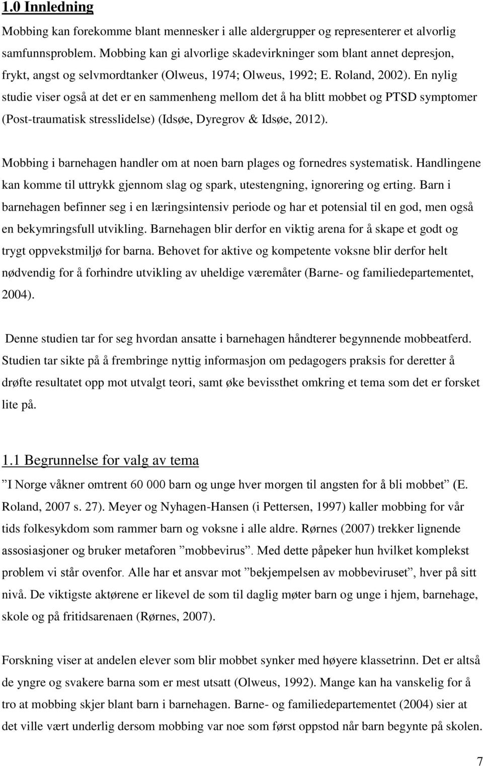 En nylig studie viser også at det er en sammenheng mellom det å ha blitt mobbet og PTSD symptomer (Post-traumatisk stresslidelse) (Idsøe, Dyregrov & Idsøe, 2012).