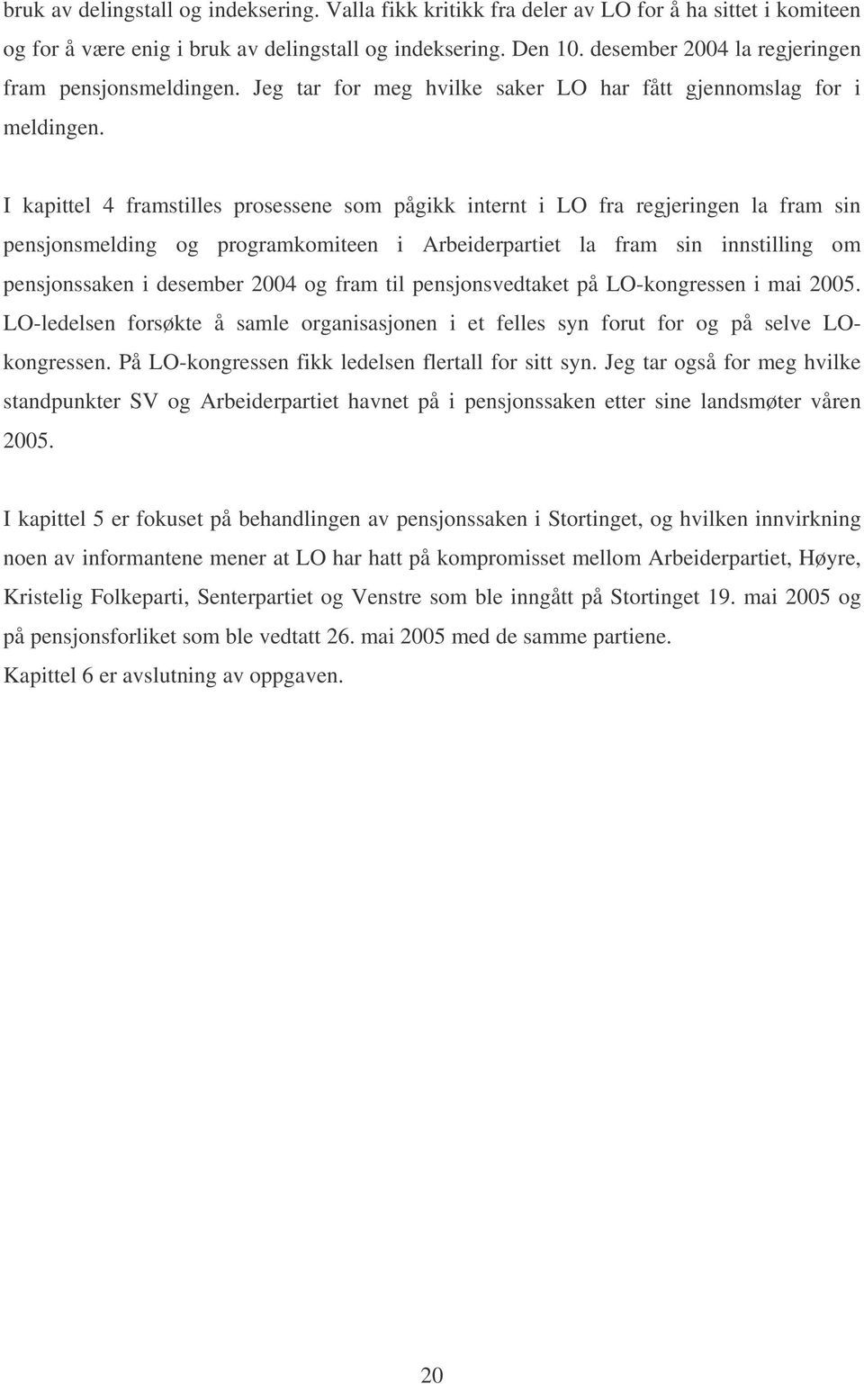 I kapittel 4 framstilles prosessene som pågikk internt i LO fra regjeringen la fram sin pensjonsmelding og programkomiteen i Arbeiderpartiet la fram sin innstilling om pensjonssaken i desember 2004