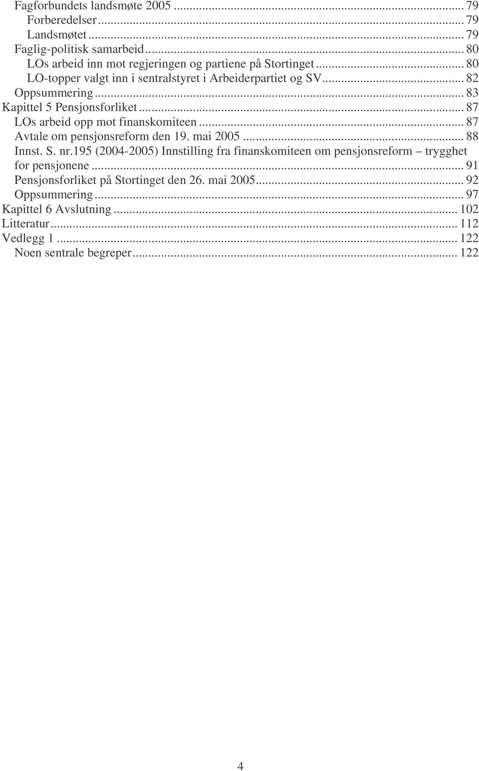 .. 87 Avtale om pensjonsreform den 19. mai 2005... 88 Innst. S. nr.195 (2004-2005) Innstilling fra finanskomiteen om pensjonsreform trygghet for pensjonene.