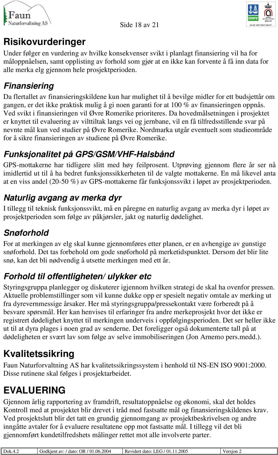 Finansiering Da flertallet av finansieringskildene kun har mulighet til å bevilge midler for ett budsjettår om gangen, er det ikke praktisk mulig å gi noen garanti for at 100 % av finansieringen