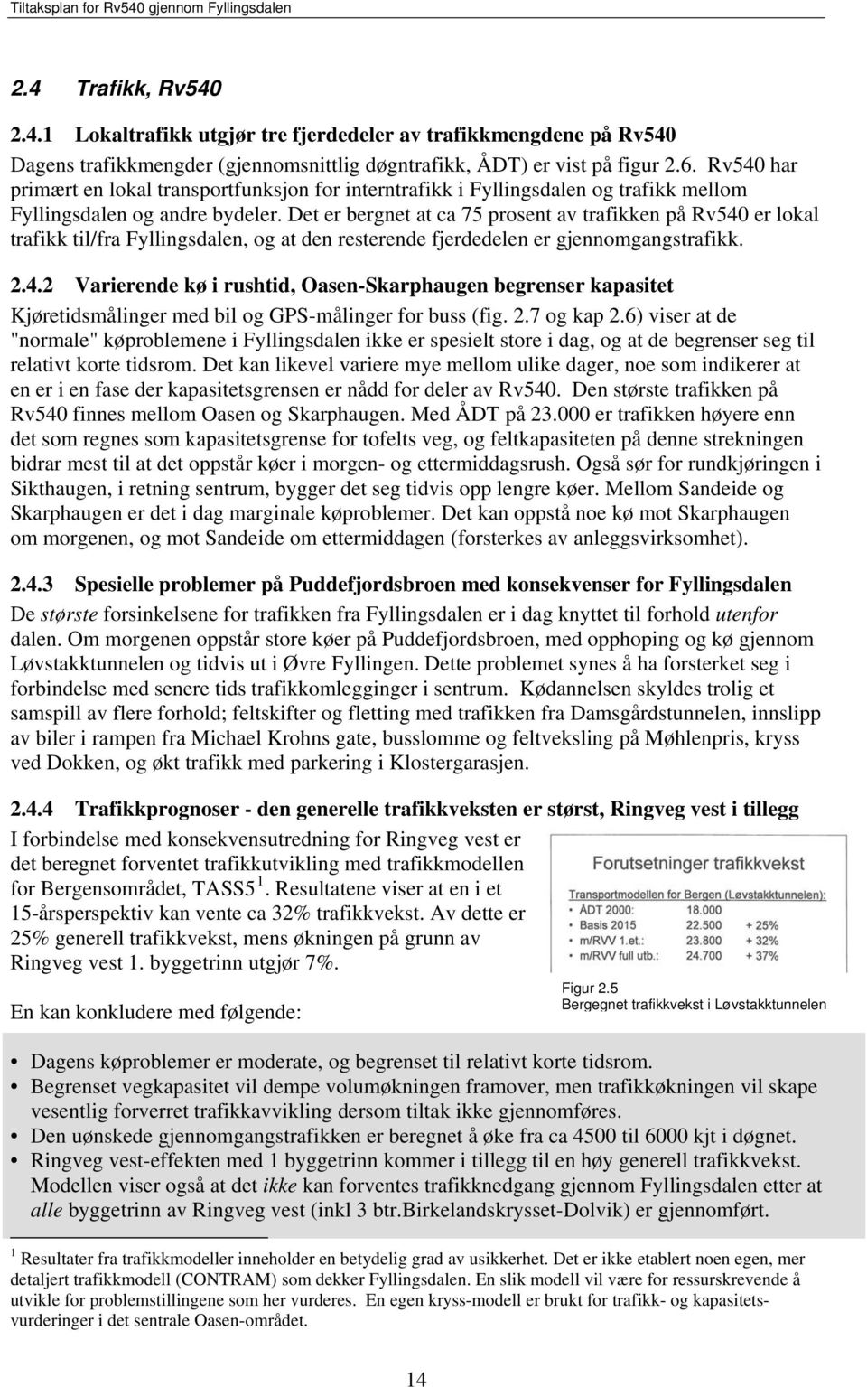 Det er bergnet at ca 75 prosent av trafikken på Rv540 er lokal trafikk til/fra Fyllingsdalen, og at den resterende fjerdedelen er gjennomgangstrafikk. 2.4.2 Varierende kø i rushtid, Oasen-Skarphaugen begrenser kapasitet Kjøretidsmålinger med bil og GPS-målinger for buss (fig.