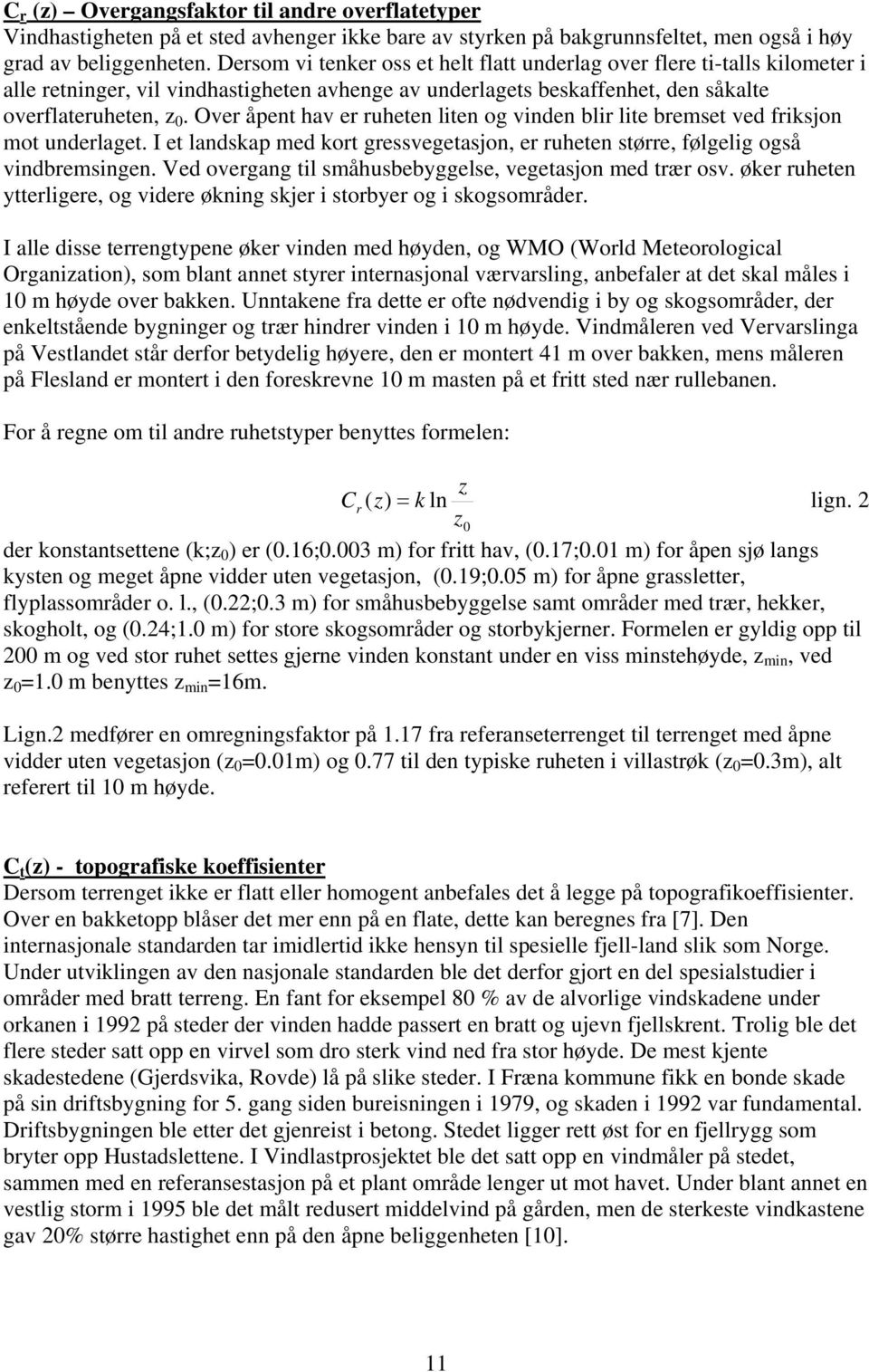 Over åpent hav er ruheten liten og vinden blir lite bremset ved friksjon mot underlaget. I et landskap med kort gressvegetasjon, er ruheten større, følgelig også vindbremsingen.