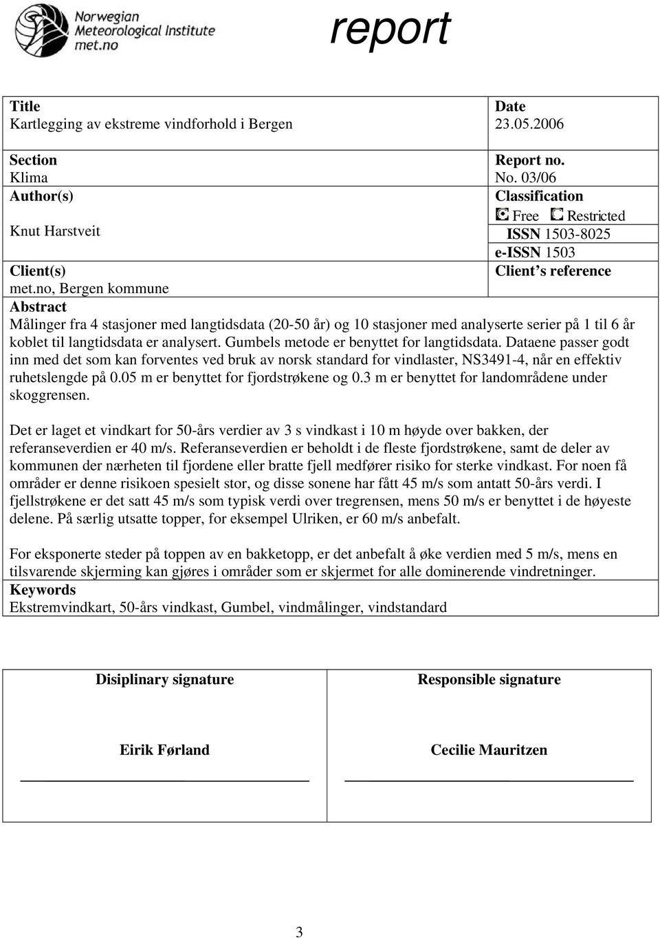 no, Bergen kommune Abstract Målinger fra 4 stasjoner med langtidsdata (20-50 år) og 10 stasjoner med analyserte serier på 1 til 6 år koblet til langtidsdata er analysert.