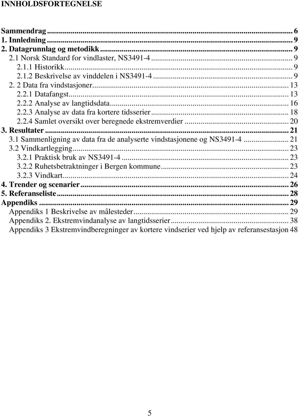 .. 20 3. Resultater... 21 3.1 Sammenligning av data fra de analyserte vindstasjonene og NS3491-4... 21 3.2 Vindkartlegging... 23 3.2.1 Praktisk bruk av NS3491-4... 23 3.2.2 Ruhetsbetraktninger i Bergen kommune.