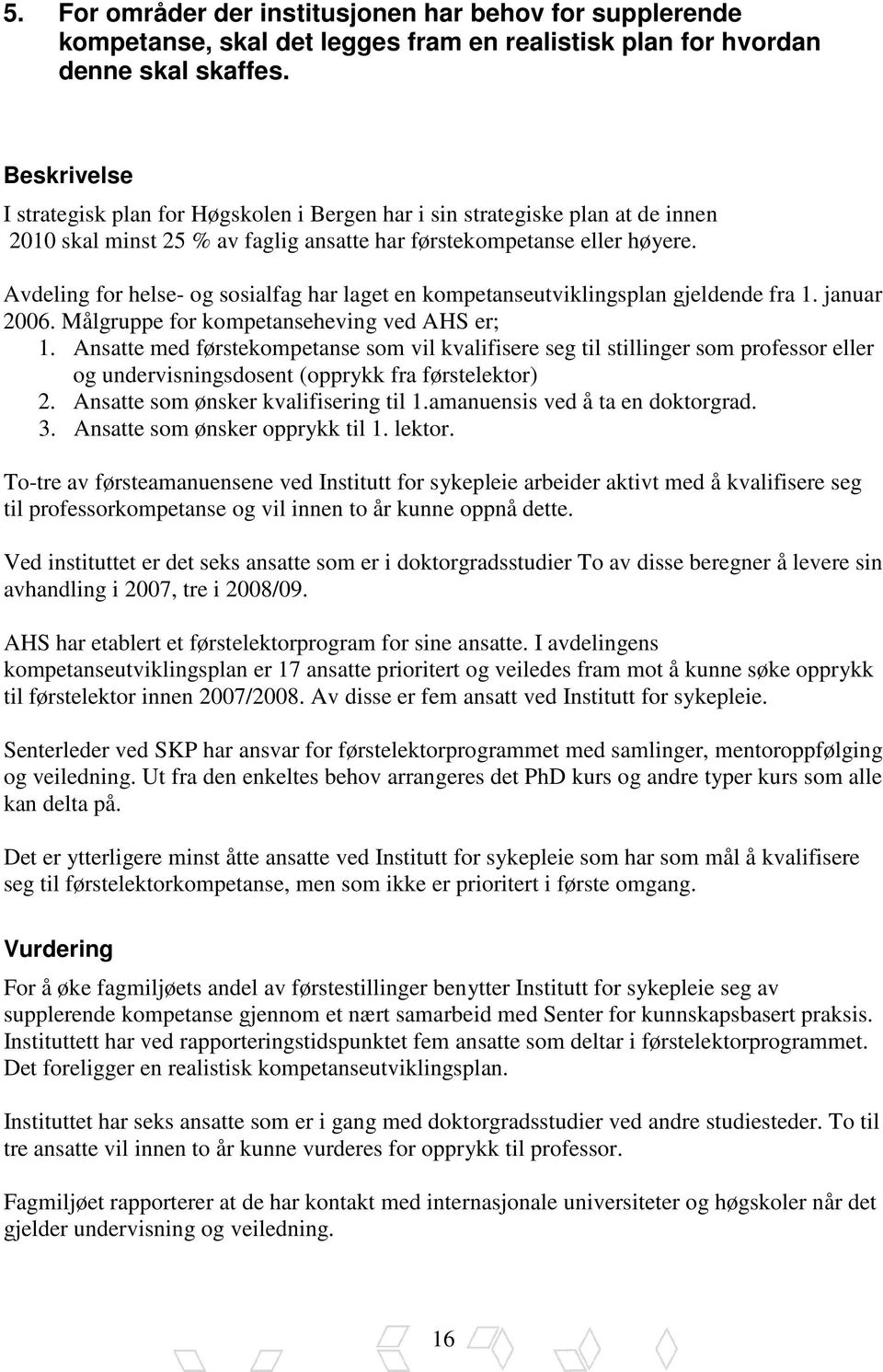 Avdeling for helse- og sosialfag har laget en kompetanseutviklingsplan gjeldende fra 1. januar 2006. Målgruppe for kompetanseheving ved AHS er; 1.