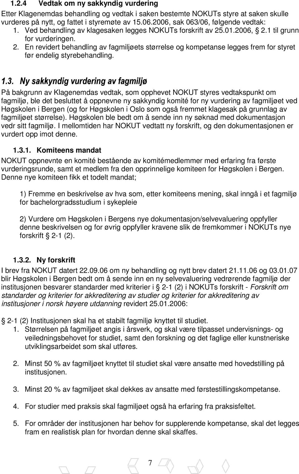 .01.2006, 2.1 til grunn for vurderingen. 2. En revidert behandling av fagmiljøets størrelse og kompetanse legges frem for styret før endelig styrebehandling. 1.3.