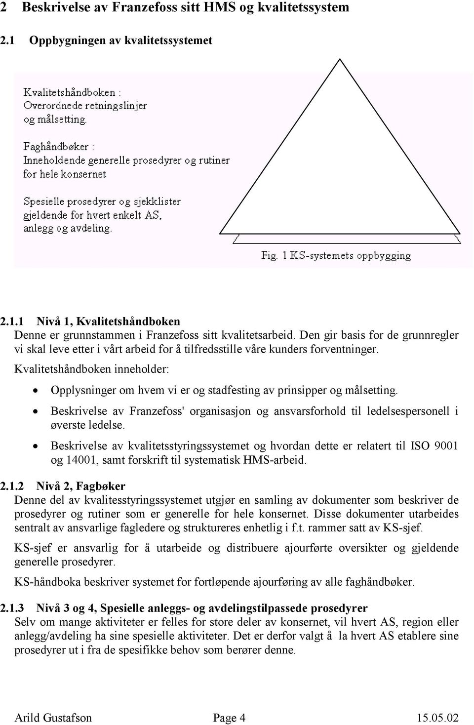 Kvalitetshåndboken inneholder: Opplysninger om hvem vi er og stadfesting av prinsipper og målsetting. Beskrivelse av Franzefoss' organisasjon og ansvarsforhold til ledelsespersonell i øverste ledelse.