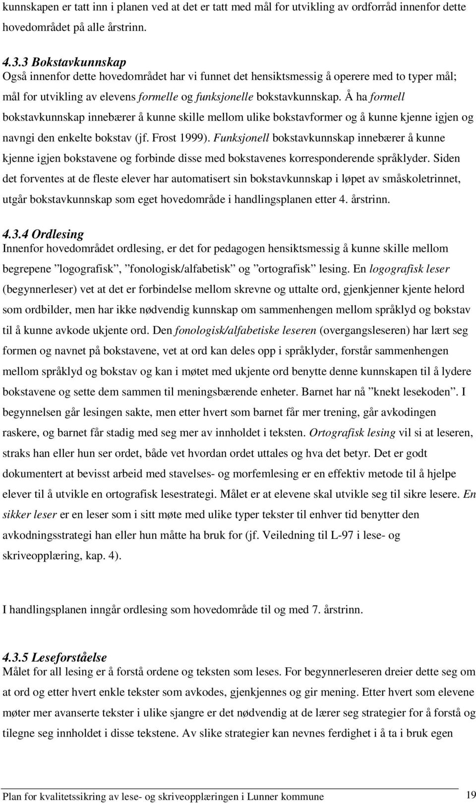 Å ha formell bokstavkunnskap innebærer å kunne skille mellom ulike bokstavformer og å kunne kjenne igjen og navngi den enkelte bokstav (jf. Frost 1999).