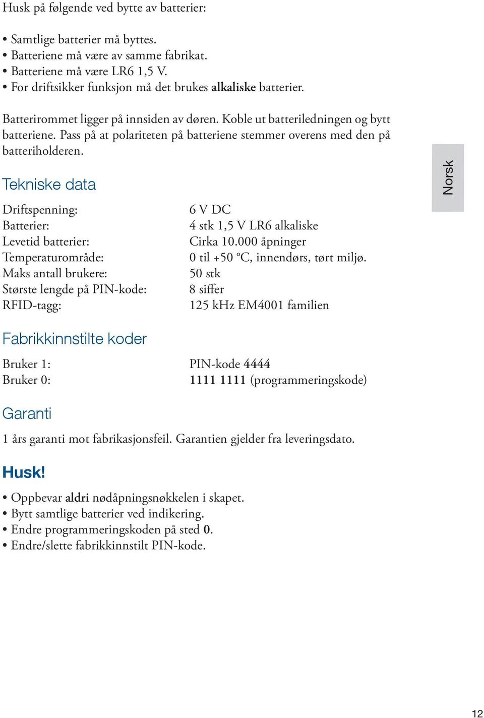 Tekniske data Driftspenning: Batterier: Levetid batterier: Temperaturområde: Maks antall brukere: Største lengde på PIN-kode: RFID-tagg: 6 V DC 4 stk 1,5 V LR6 alkaliske Cirka 10.