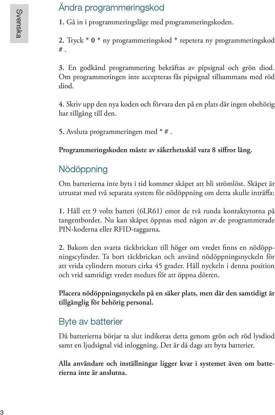 Skriv upp den nya koden och förvara den på en plats där ingen obehörig har tillgång till den. 5. Avsluta programmeringen med * #. Programmeringskoden måste av säkerhetsskäl vara 8 siffror lång.