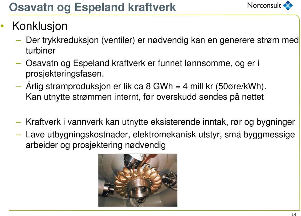 Årlig strømproduksjon er lik ca 8 GWh = 4 mill kr (50øre/kWh).