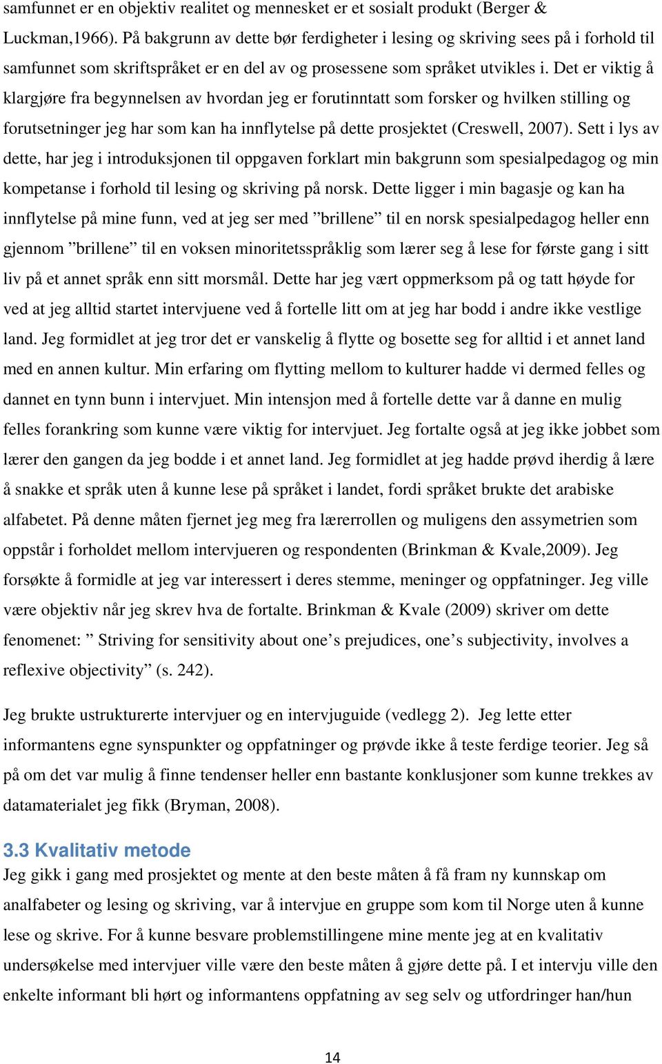 Det er viktig å klargjøre fra begynnelsen av hvordan jeg er forutinntatt som forsker og hvilken stilling og forutsetninger jeg har som kan ha innflytelse på dette prosjektet (Creswell, 2007).