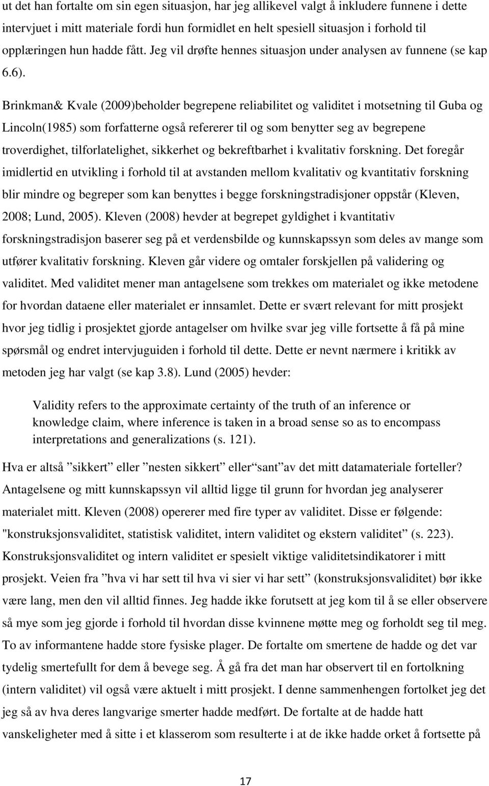 Brinkman& Kvale (2009)beholder begrepene reliabilitet og validitet i motsetning til Guba og Lincoln(1985) som forfatterne også refererer til og som benytter seg av begrepene troverdighet,
