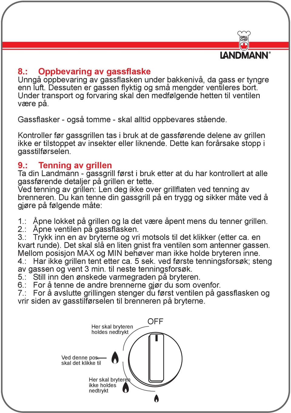 Kontroller før gassgrillen tas i bruk at de gassførende delene av grillen ikke er tilstoppet av insekter eller liknende. Dette kan forårsake stopp i gasstilførselen. 9.