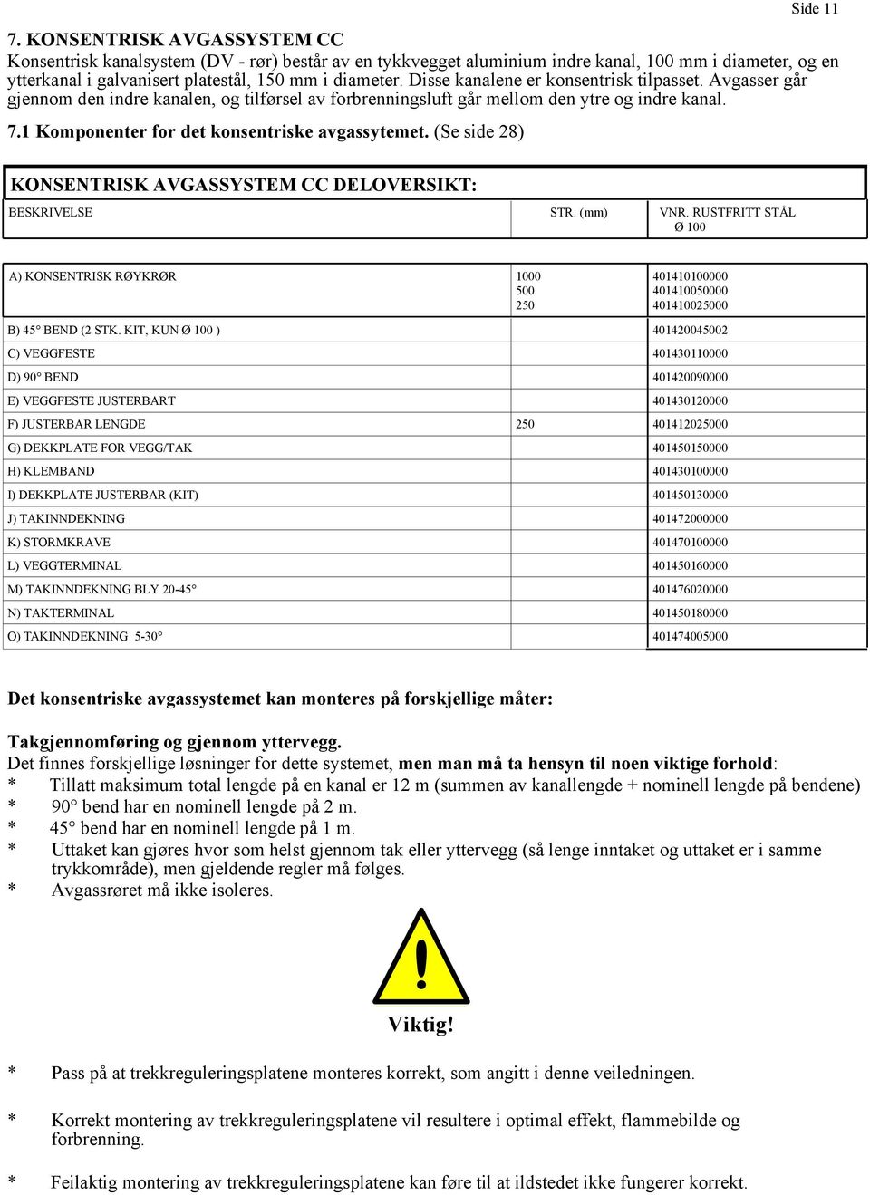 (Se side 28) KONSENTRISK AVGASSYSTEM CC DELOVERSIKT: BESKRIVELSE STR. (mm) VNR. RUSTFRITT STÅL Ø 100 A) KONSENTRISK RØYKRØR 1000 500 250 401410100000 401410050000 401410025000 B) 45 BEND (2 STK.