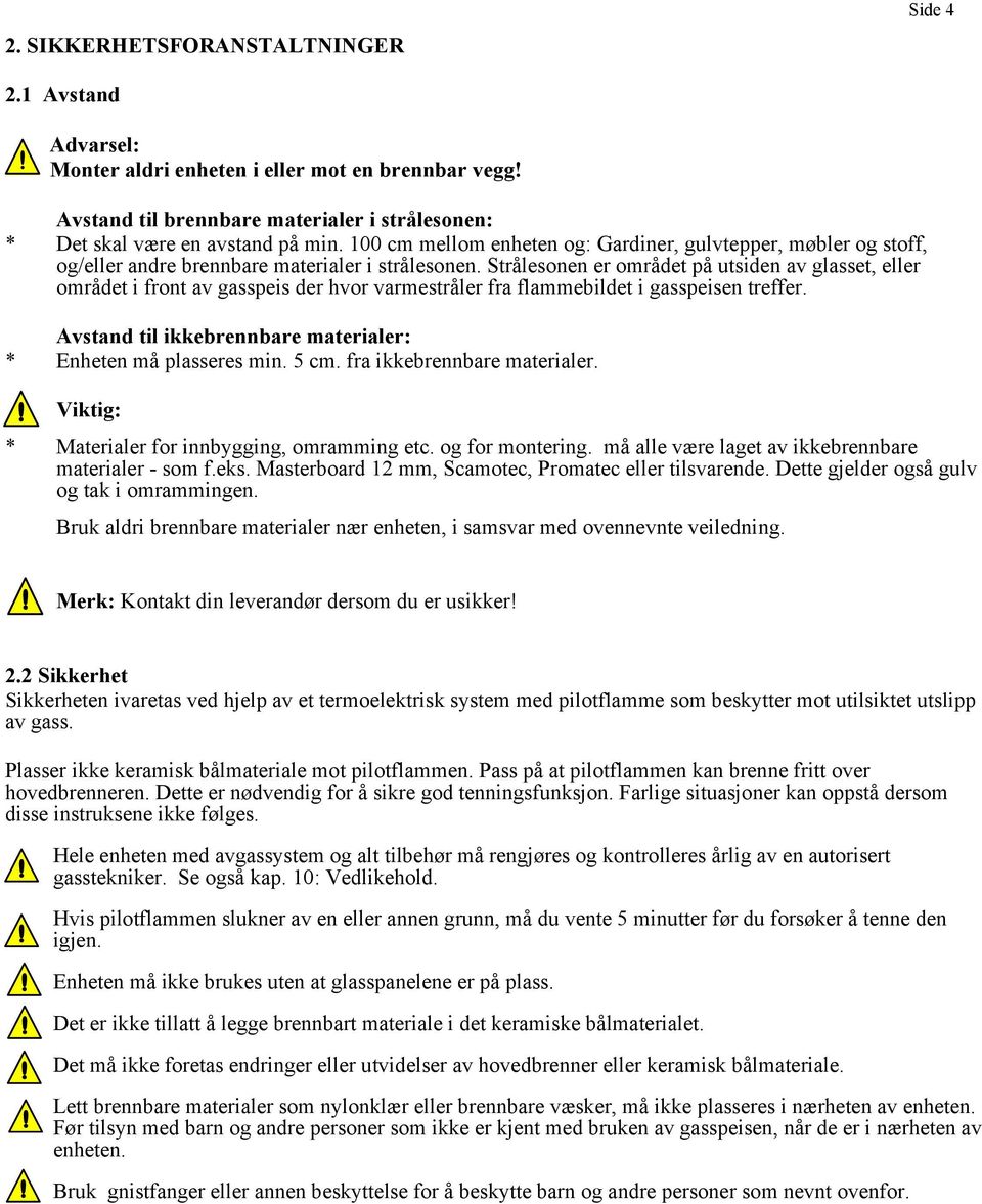 Strålesonen er området på utsiden av glasset, eller området i front av gasspeis der hvor varmestråler fra flammebildet i gasspeisen treffer.