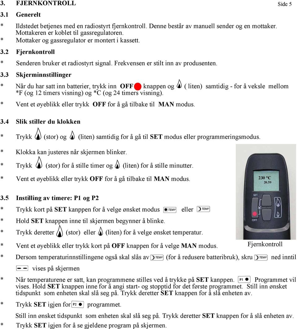 2 Fjernkontroll * Senderen bruker et radiostyrt signal. Frekvensen er stilt inn av produsenten. 3.