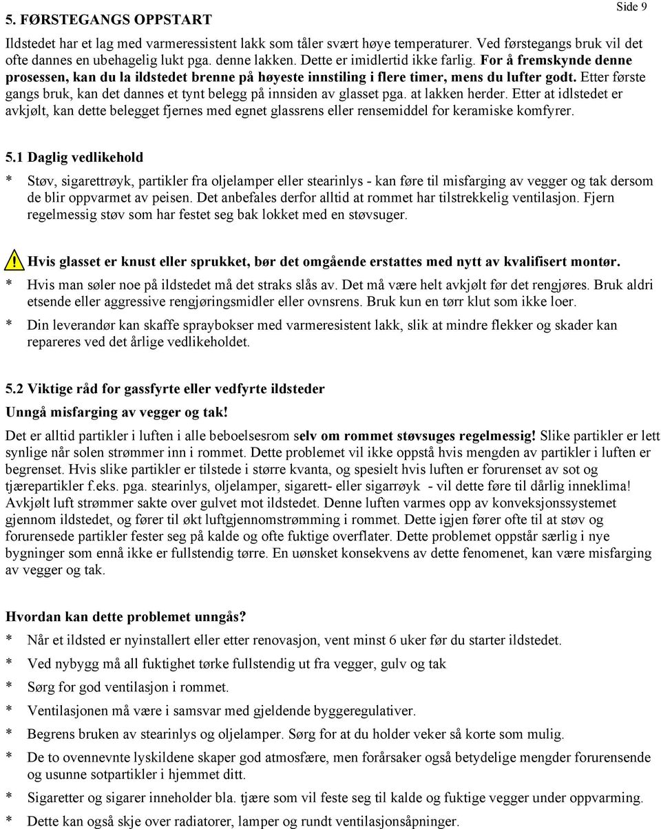 Etter første gangs bruk, kan det dannes et tynt belegg på innsiden av glasset pga. at lakken herder.