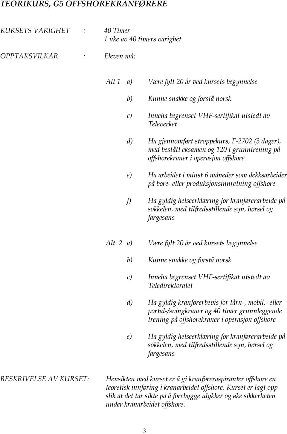 i minst 6 måneder som dekksarbeider på bore- eller produksjonsinnretning offshore f) Ha gyldig helseerklæring for kranførerarbeide på sokkelen, med tilfredsstillende syn, hørsel og fargesans Alt.