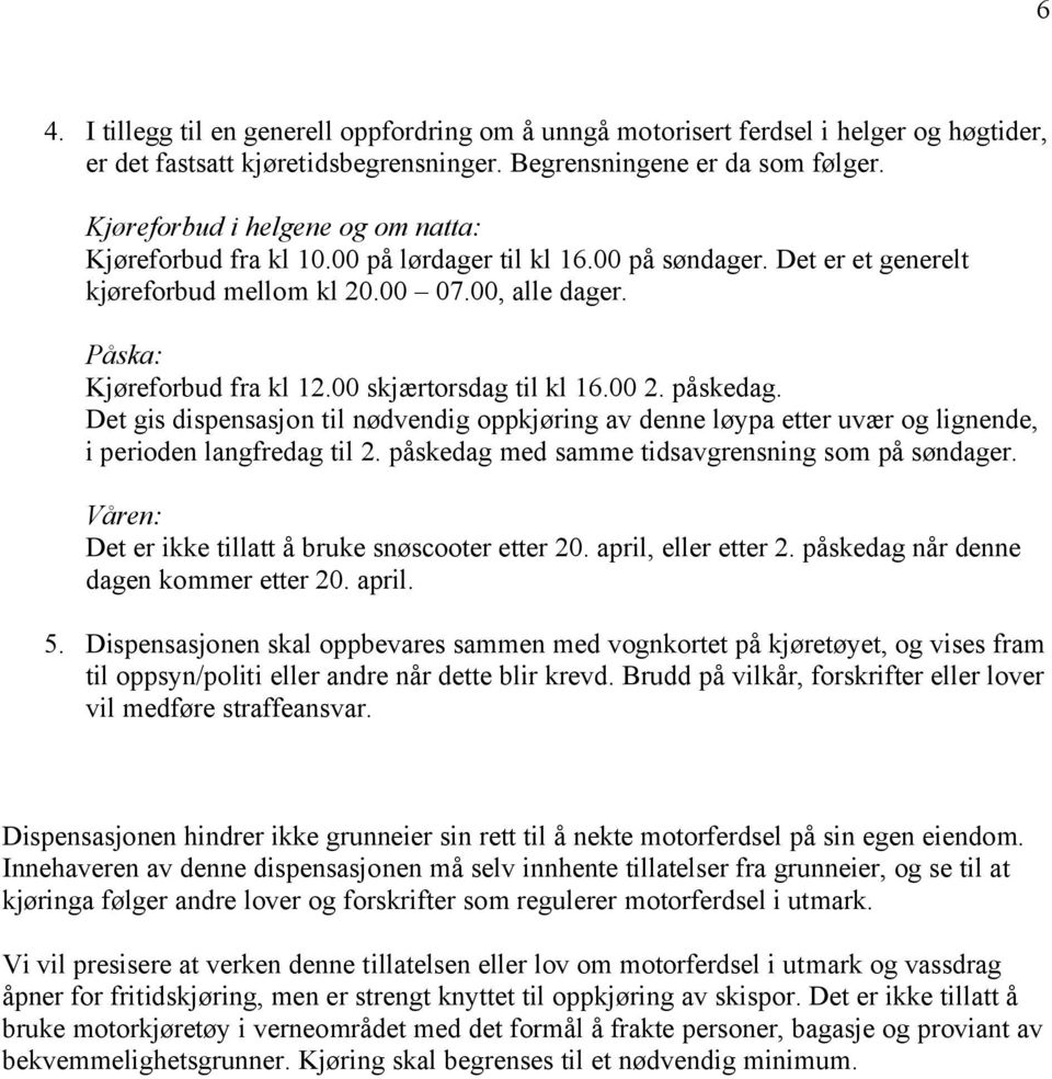 00 skjærtorsdag til kl 16.00 2. påskedag. Det gis dispensasjon til nødvendig oppkjøring av denne løypa etter uvær og lignende, i perioden langfredag til 2.