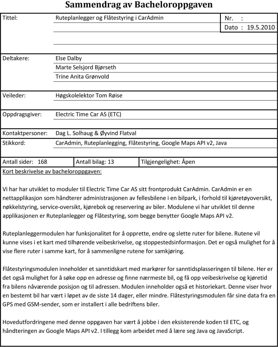 Solhaug & Øyvind Flatval Stikkord: CarAdmin, Ruteplanlegging, Flåtestyring, Google Maps API v2, Java Antall sider: 168 Antall bilag: 13 Tilgjengelighet: Åpen Kort beskrivelse av bacheloroppgaven: Vi